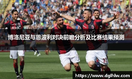 博洛尼亚与恩波利对决前瞻分析及比赛结果预测