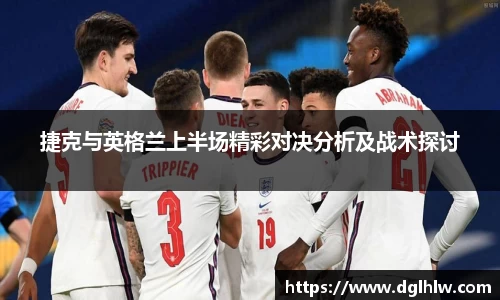 捷克与英格兰上半场精彩对决分析及战术探讨