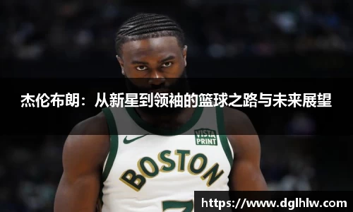 杰伦布朗：从新星到领袖的篮球之路与未来展望