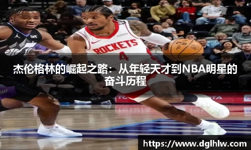 杰伦格林的崛起之路：从年轻天才到NBA明星的奋斗历程