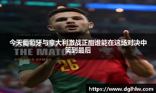 今天葡萄牙与意大利激战正酣谁能在这场对决中笑到最后