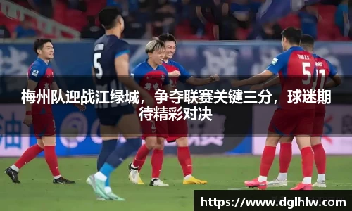 梅州队迎战江绿城，争夺联赛关键三分，球迷期待精彩对决