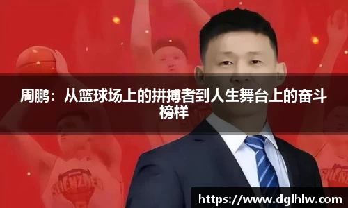 周鹏：从篮球场上的拼搏者到人生舞台上的奋斗榜样