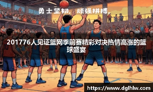 201776人见证篮网季前赛精彩对决热情高涨的篮球盛宴
