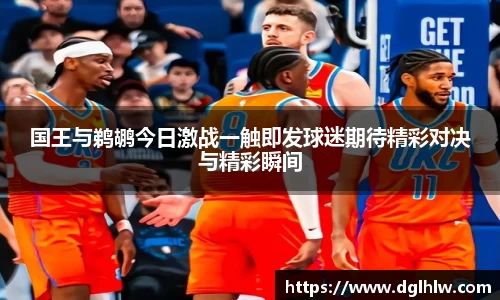 国王与鹈鹕今日激战一触即发球迷期待精彩对决与精彩瞬间