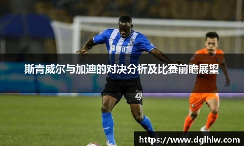 斯青威尔与加迪的对决分析及比赛前瞻展望