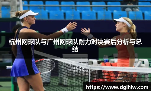 杭州网球队与广州网球队耐力对决赛后分析与总结