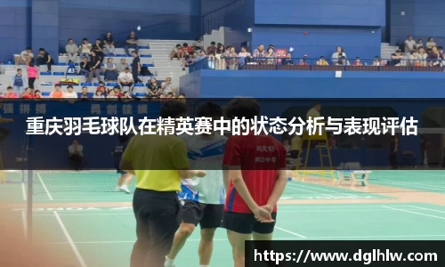 重庆羽毛球队在精英赛中的状态分析与表现评估