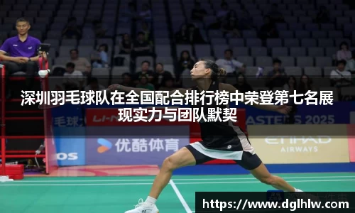 深圳羽毛球队在全国配合排行榜中荣登第七名展现实力与团队默契