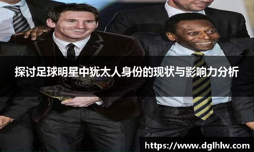 探讨足球明星中犹太人身份的现状与影响力分析