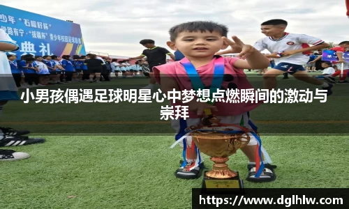 小男孩偶遇足球明星心中梦想点燃瞬间的激动与崇拜