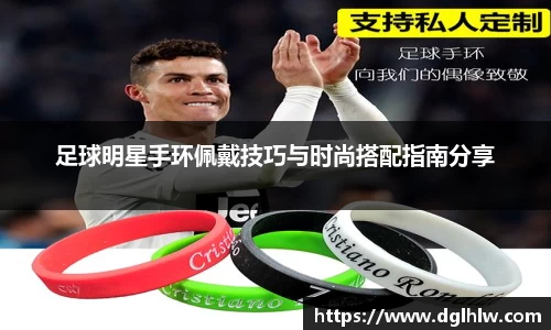 足球明星手环佩戴技巧与时尚搭配指南分享